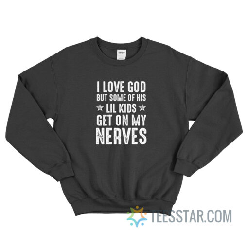 I Love God But Some Of His Lil Kids Get On My Nerves Sweatshirt