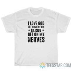 I Love God But Some Of His Lil Kids Get On My Nerves T-Shirt