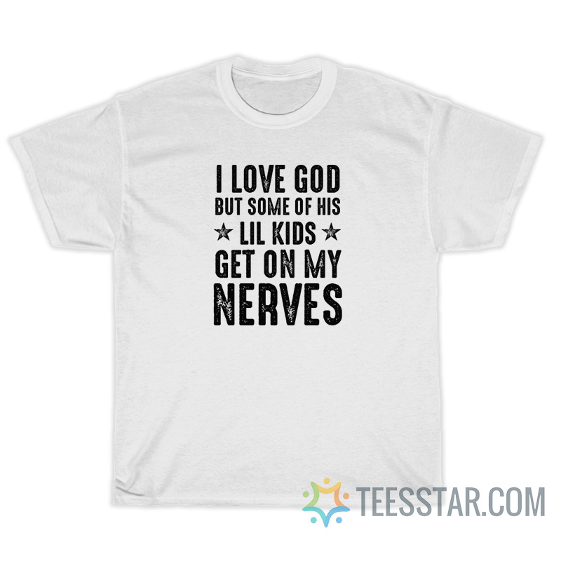 I Love God But Some Of His Lil Kids Get On My Nerves T-Shirt