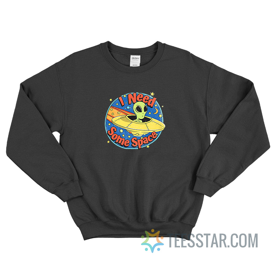 I Need Some Space Alien Sweatshirt