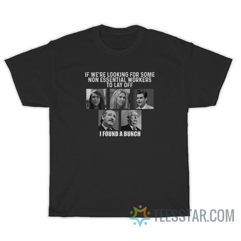 If We're Looking For Some Non Essential Workers To Lay Off I Found A Bunch T-Shirt