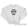 I'm A Sexist Piece Of Shit Sweatshirt