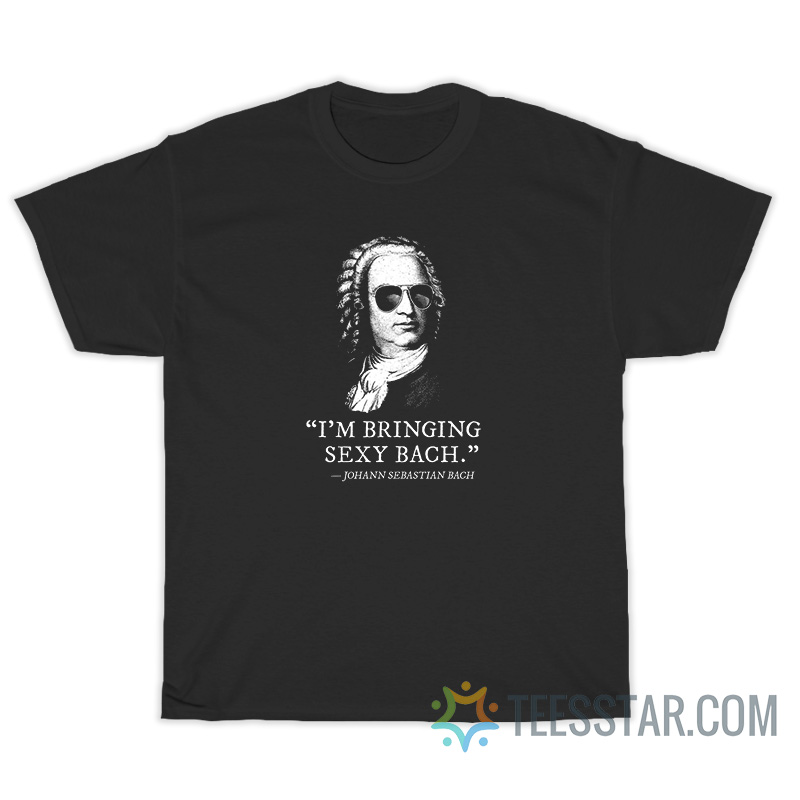 I'm Bringing Sexy Bach Johan Sebastian Bach T-Shirt