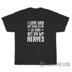 I Love God But Some Of His Lil Kids Get On My Nerves T-Shirt