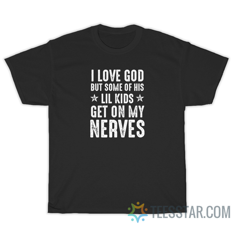 I Love God But Some Of His Lil Kids Get On My Nerves T-Shirt