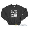 It's Weird Being The Same Age As Old People Sweatshirt
