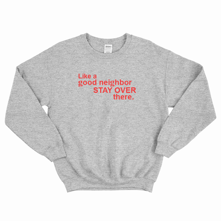 Like A Good Neighbor Stay Over There Sweatshirt