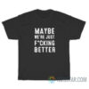 Maybe We’re Just Fucking Better T-Shirt