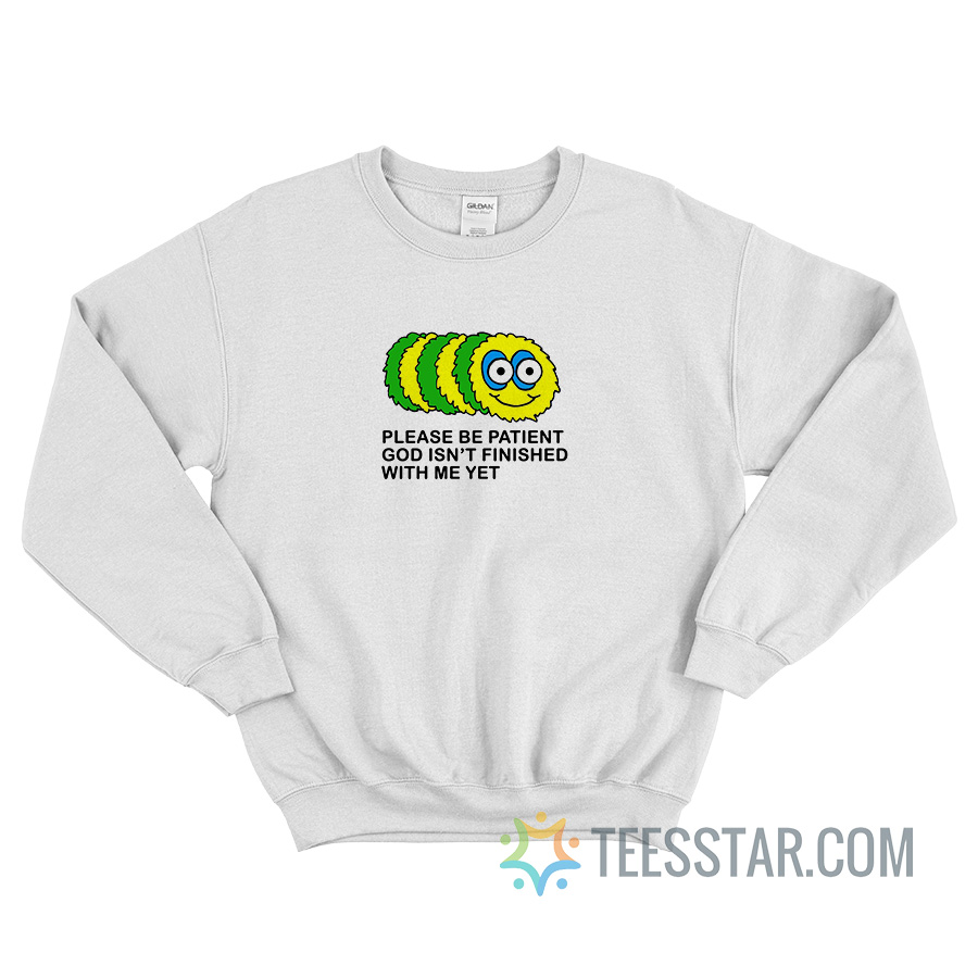 Please Be Patient God Isn't Finished With Me Yet Caterpillar Sweatshirt