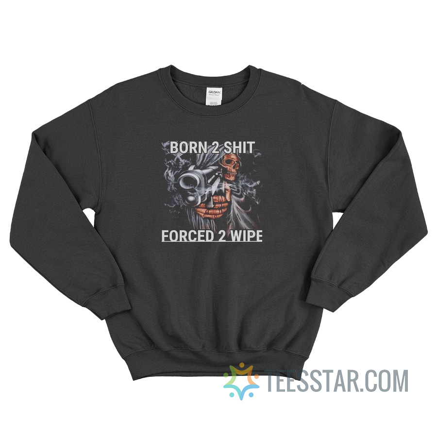 Skull Born 2 Shit Forced 2 Wipe Meme Sweatshirt