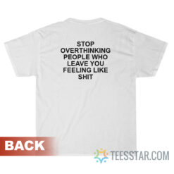 Stop Overthinking People Who Leave You Feeling Like Shit T-Shirt