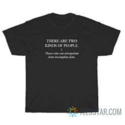 Two Kinds Of People Those Who Can Extrapolate From Incomplete Data T-Shirt