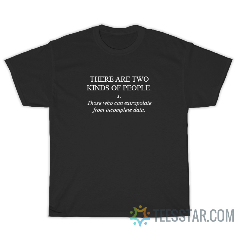 Two Kinds Of People Those Who Can Extrapolate From Incomplete Data T-Shirt