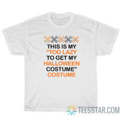 This Is My Too Lazy To Get My Halloween Costume T-Shirt