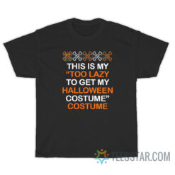 This Is My Too Lazy To Get My Halloween Costume T-Shirt