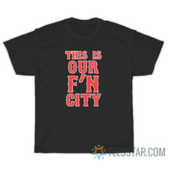 This Is Our Fuckin City T-Shirt