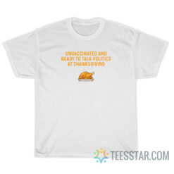 Unvaccinated And Ready To Talk Politics At Thanksgiving T-Shirt