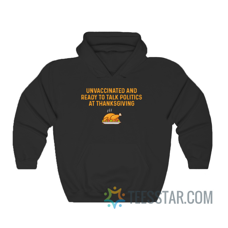 Unvaccinated And Ready To Talk Politics At Thanksgiving Hoodie