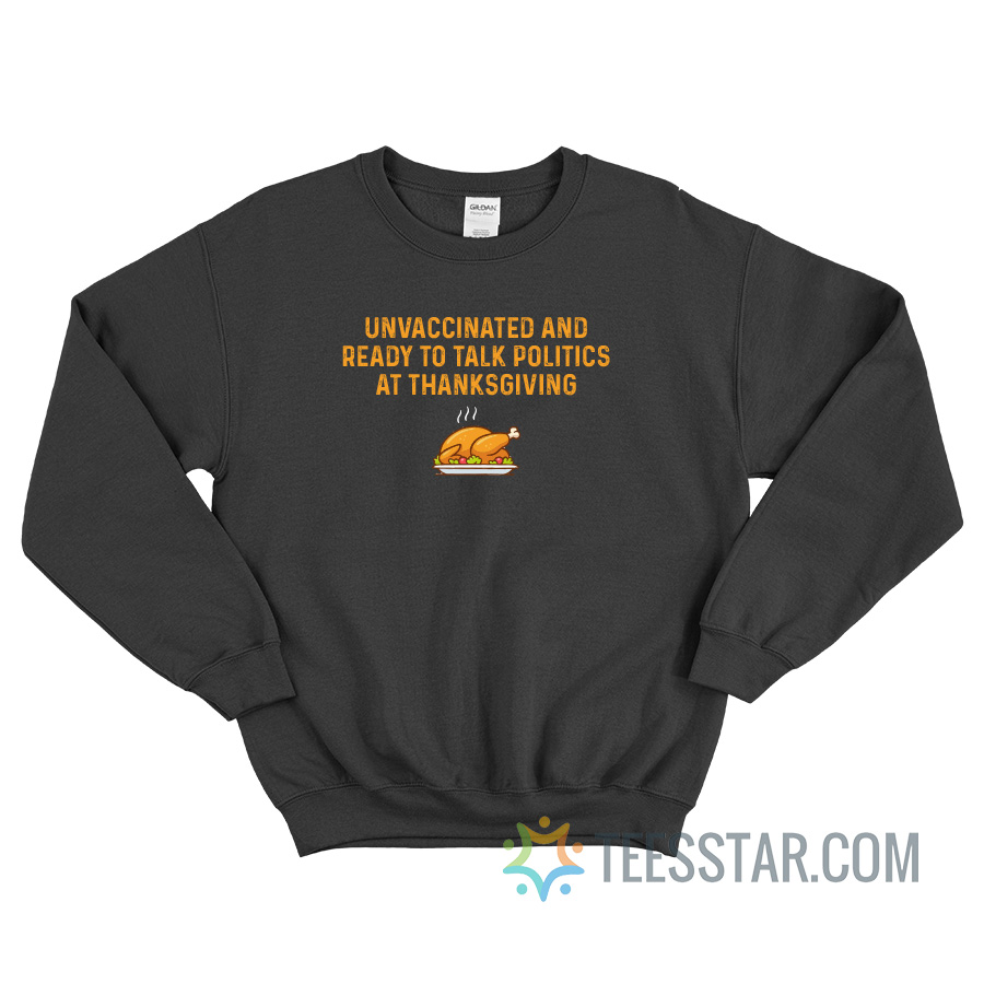 Unvaccinated And Ready To Talk Politics At Thanksgiving Sweatshirt