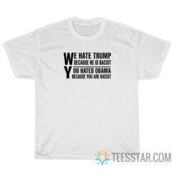 We Hate Trump Because He Is Racist T-Shirt