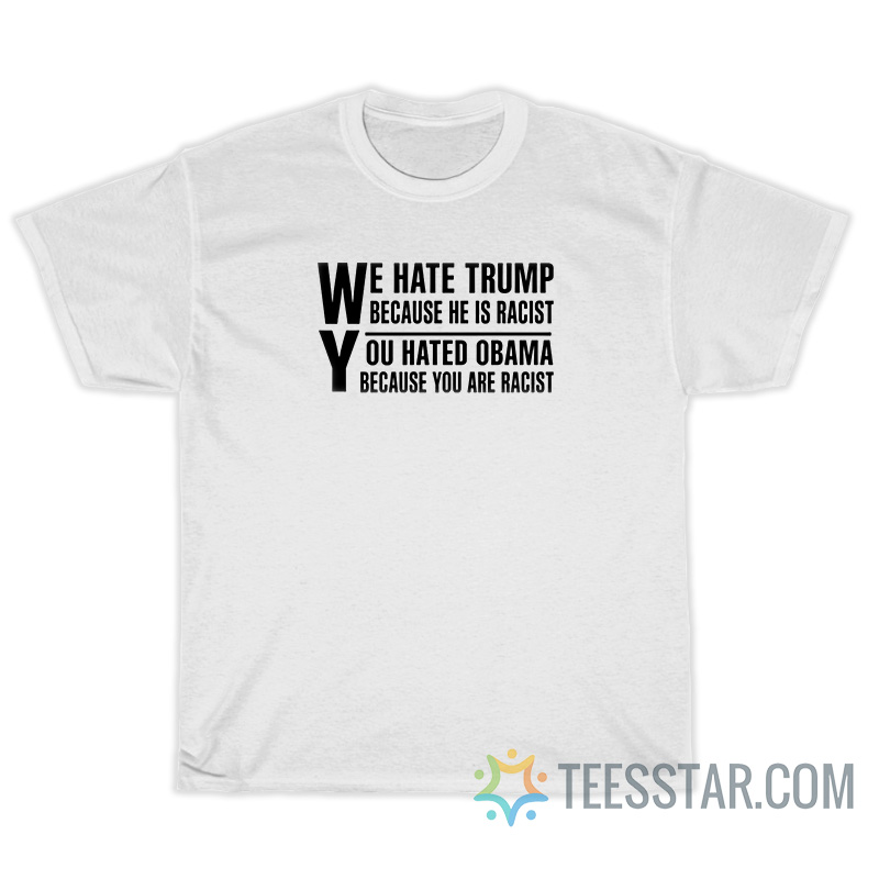 We Hate Trump Because He Is Racist T-Shirt