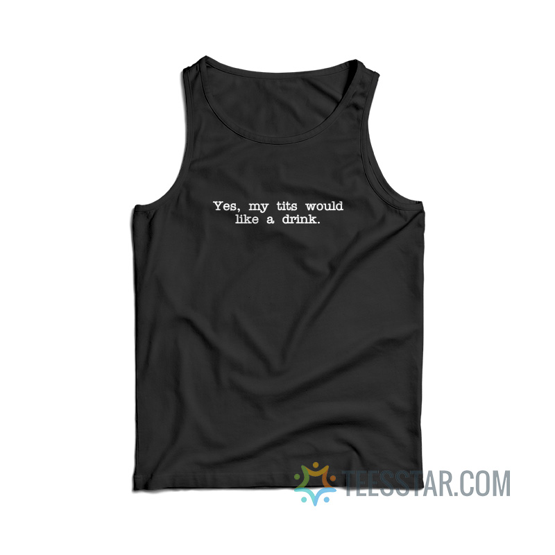 Yes My Tits Would Like A Drink Tank Top