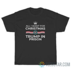 All I Want For Christmas Is Trump In Prison T-Shirt