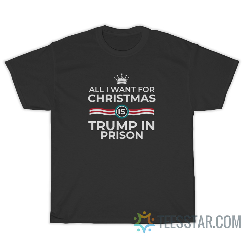 All I Want For Christmas Is Trump In Prison T-Shirt