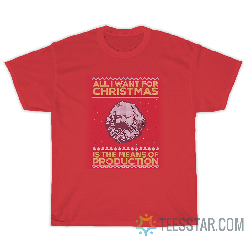 All I Want Is For Christmas Is The Mean Of Production T-Shirt
