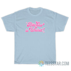 Bitches Is Weird Sweatshirt For Unisex