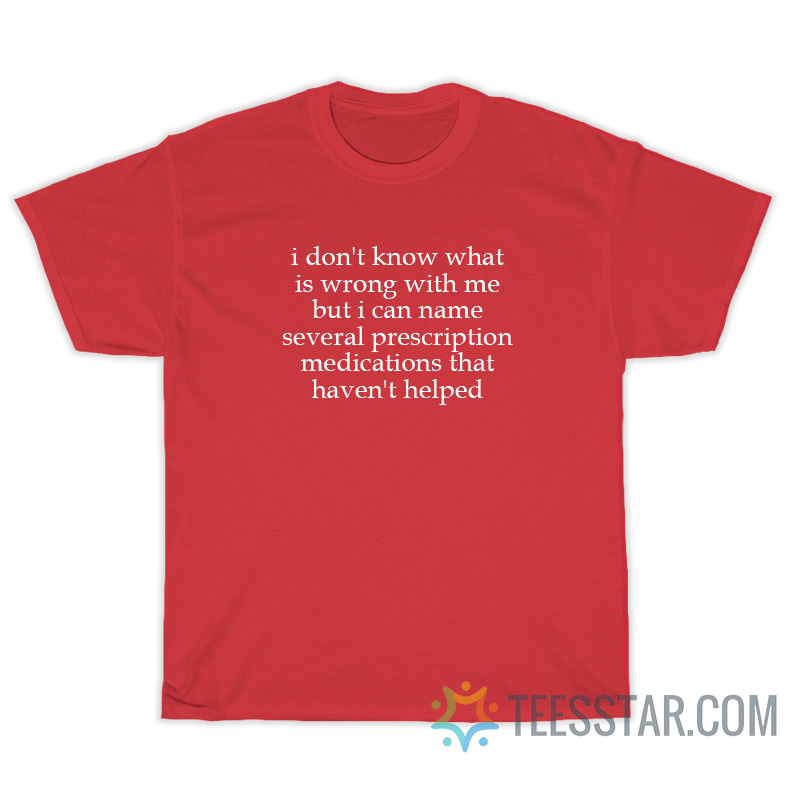 I Don't Know What Is Wrong With Me T-Shirt