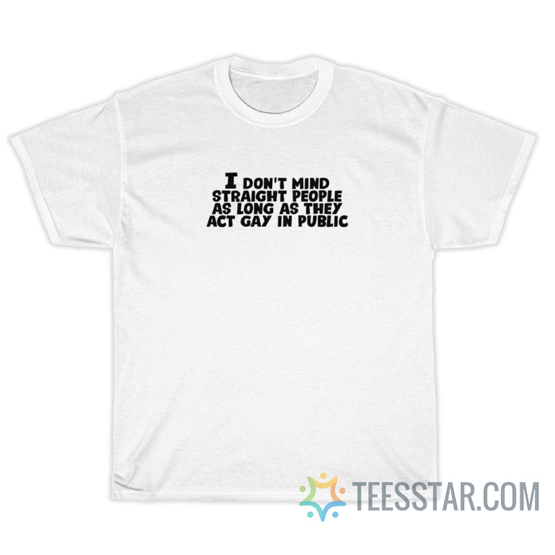 I Don't Mind Straight People As Long As They Act Gay In Public T-Shirt