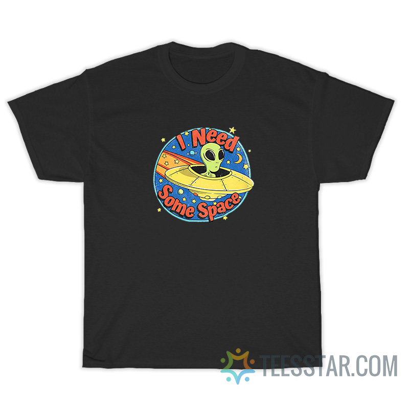 I Need Some Space Alien T-Shirt