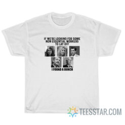 If We're Looking For Some Non Essential Workers To Lay Off I Found A Bunch T-Shirt