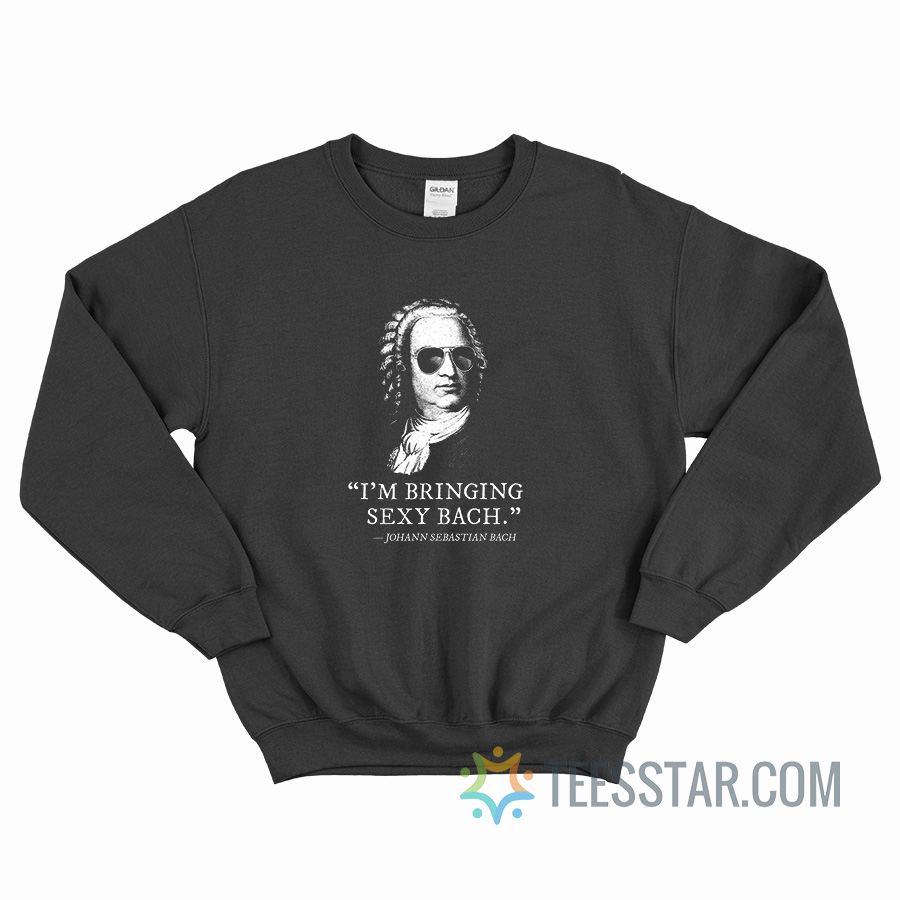 I’m Bringing Sexy Bach Johan Sebastian Bach Sweatshirt