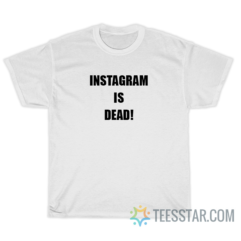 Instagram Is Dead T-Shirt For Unisex