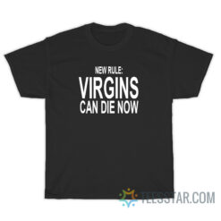 New Rule Virgins Can Die Now T-Shirt