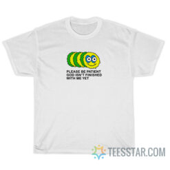 Please Be Patient God Isn't Finished With Me Yet Caterpillar T-Shirt