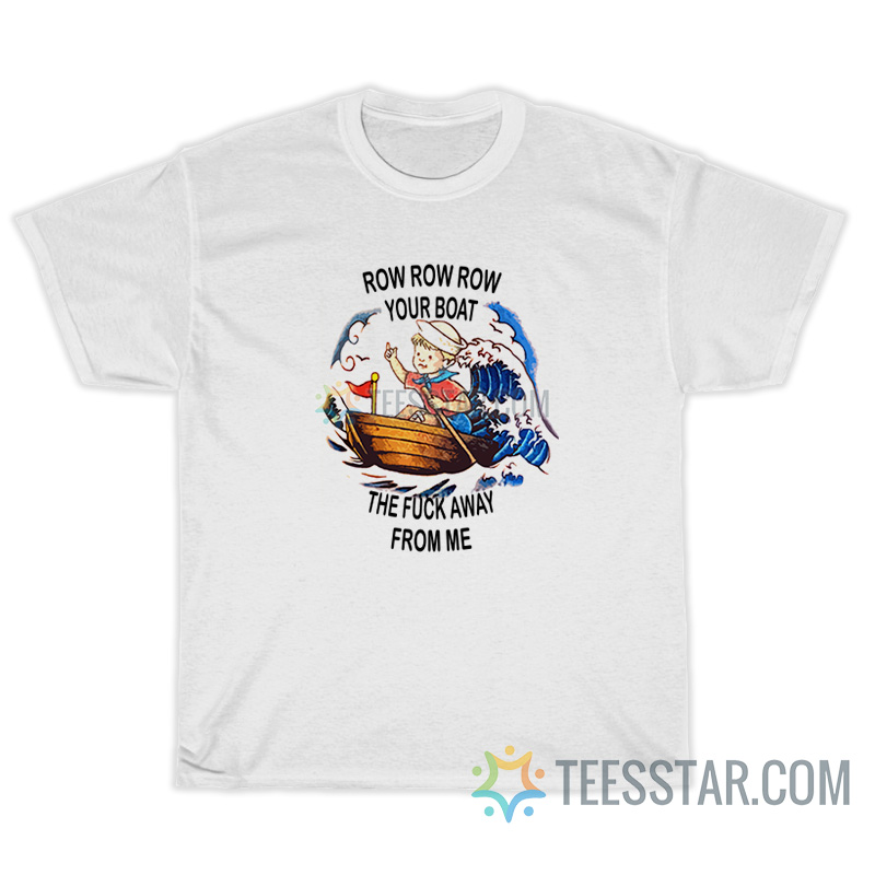 Row Your Boat The Fuck Away From Me T-Shirt
