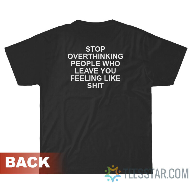 Stop Overthinking People Who Leave You Feeling Like Shit T-Shirt