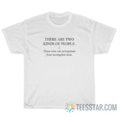 Two Kinds Of People Those Who Can Extrapolate From Incomplete Data T-Shirt