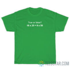 True Or False 18 x 25 = 9 x 50 T-Shirt
