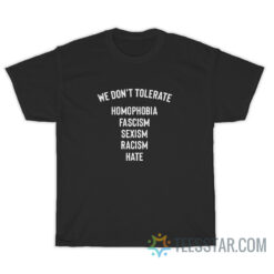 We Don't Tolerate Homophobia Fascism Sexism Racism Hate T-Shirt