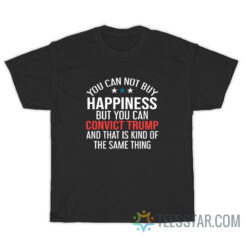 You Can’t Buy Happiness But You Can Convict Trump T-Shirt