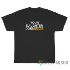 Your Daughter Does Anal T-Shirt