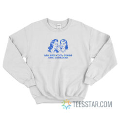 All The Cool Girls Is Lesbian Sweatshirt For Unisex
