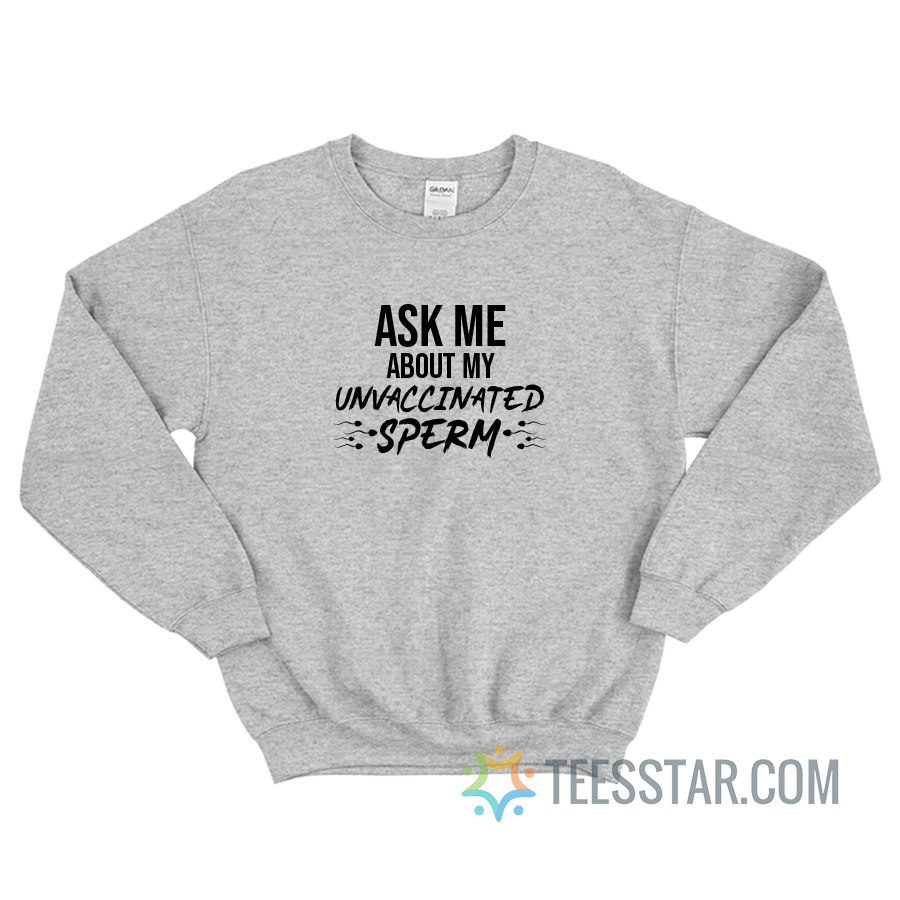 Ask Me About My Unvaccinated Sperm Sweatshirt