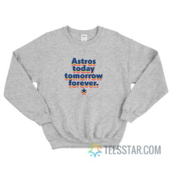 Astros Today Tomorrow Forever Sweatshirt