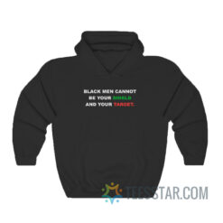 Black Men Cannot Be Your Shield And Your Target Hoodie