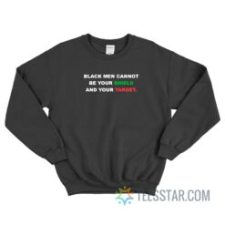 Black Men Cannot Be Your Shield And Your Target Sweatshirt